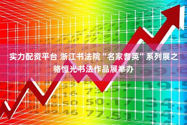 实力配资平台 浙江书法院“名家耆英”系列展之骆恒光书法作品展举办