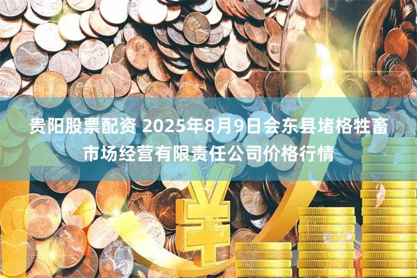 贵阳股票配资 2025年8月9日会东县堵格牲畜市场经营有限责任公司价格行情