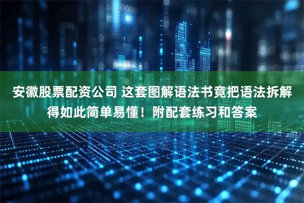 安徽股票配资公司 这套图解语法书竟把语法拆解得如此简单易懂！附配套练习和答案