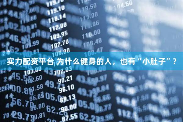 实力配资平台 为什么健身的人，也有“小肚子”？