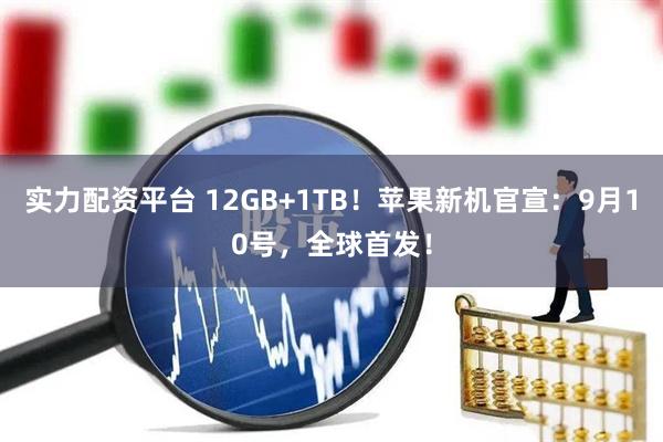 实力配资平台 12GB+1TB！苹果新机官宣：9月10号，全球首发！