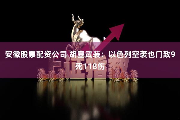 安徽股票配资公司 胡塞武装：以色列空袭也门致9死118伤