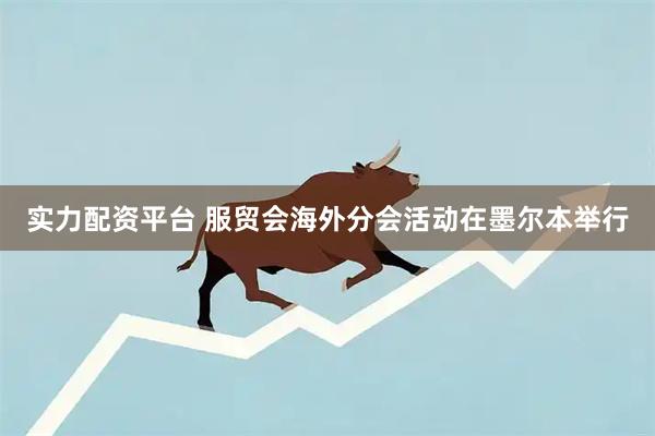 实力配资平台 服贸会海外分会活动在墨尔本举行