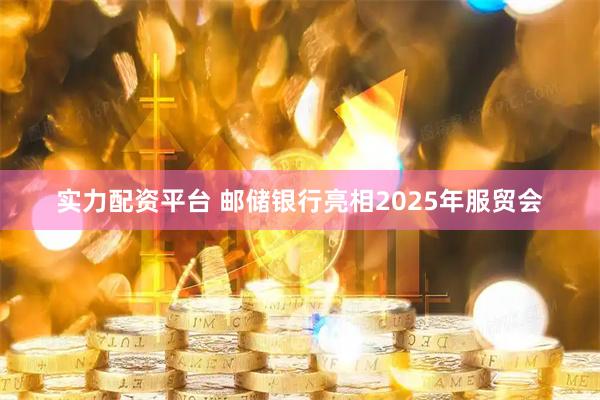 实力配资平台 邮储银行亮相2025年服贸会