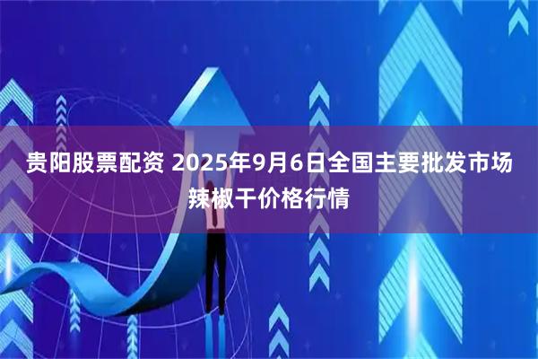 贵阳股票配资 2025年9月6日全国主要批发市场辣椒干价格行情