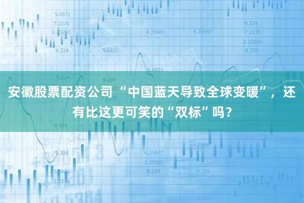 安徽股票配资公司 “中国蓝天导致全球变暖”，还有比这更可笑的“双标”吗？