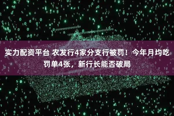 实力配资平台 农发行4家分支行被罚！今年月均吃罚单4张，新行长能否破局