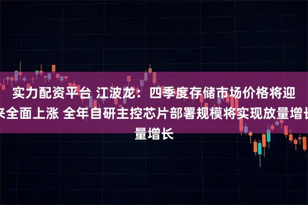 实力配资平台 江波龙：四季度存储市场价格将迎来全面上涨 全年自研主控芯片部署规模将实现放量增长