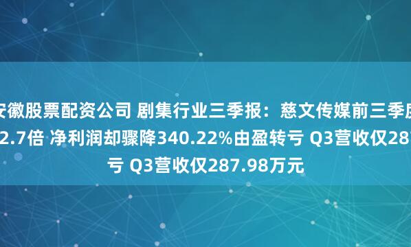 安徽股票配资公司 剧集行业三季报：慈文传媒前三季度营收翻了2.7倍 净利润却骤降340.22%由盈转亏 Q3营收仅287.98万元
