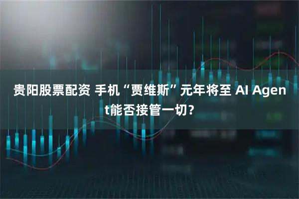 贵阳股票配资 手机“贾维斯”元年将至 AI Agent能否接管一切？