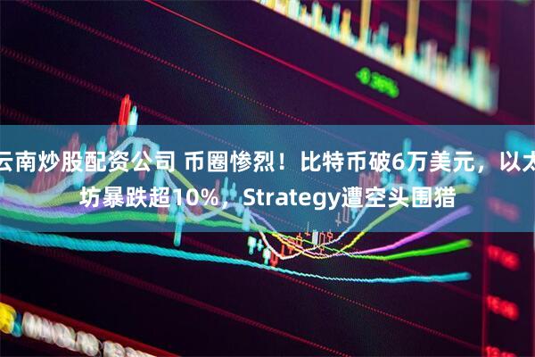 云南炒股配资公司 币圈惨烈！比特币破6万美元，以太坊暴跌超10%，Strategy遭空头围猎